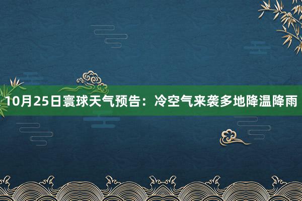 10月25日寰球天气预告：冷空气来袭多地降温降雨